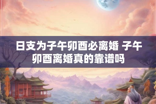 日支为子午卯酉必离婚 子午卯酉离婚真的靠谱吗