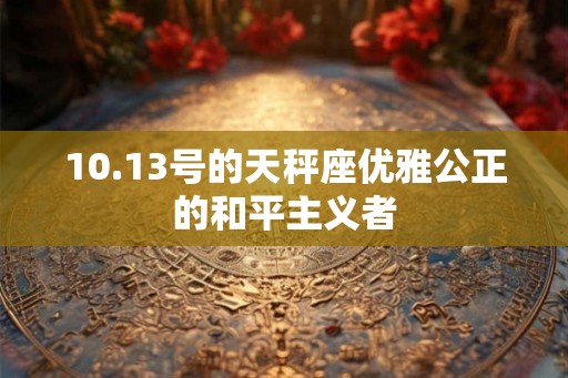 10.13号的天秤座优雅公正的和平主义者