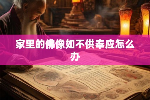 家里的佛像如不供奉应怎么办