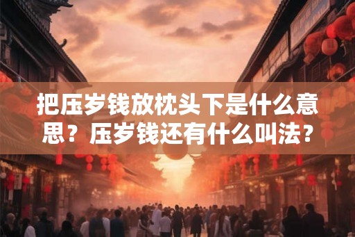 把压岁钱放枕头下是什么意思？压岁钱还有什么叫法？