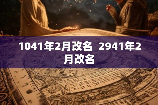 1041年2月改名 2941年2月改名 1041年2月改名 2941年2月改名