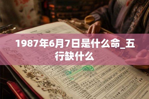 1987年6月7日是什么命_五行缺什么