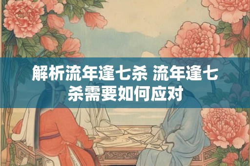 解析流年逢七杀 流年逢七杀需要如何应对
