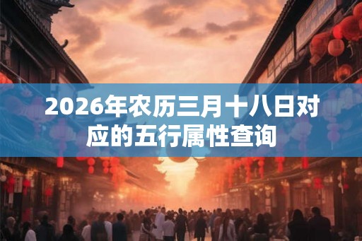 2026年农历三月十八日对应的五行属性查询