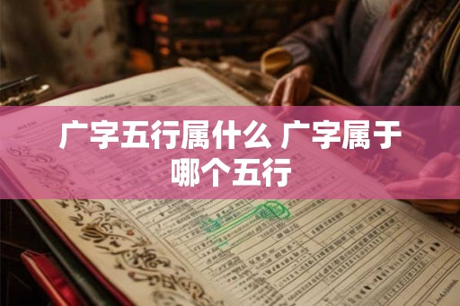 广字五行属什么 广字属于哪个五行