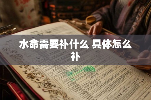 水命需要补什么 具体怎么补 水命需要补什么 具体怎么补