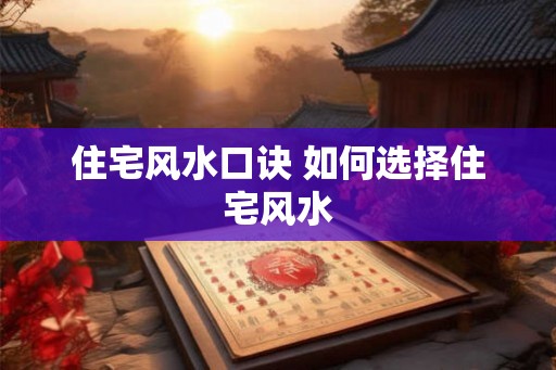 住宅风水口诀 如何选择住宅风水