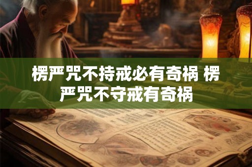 楞严咒不持戒必有奇祸 楞严咒不守戒有奇祸