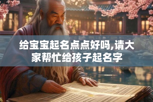 给宝宝起名点点好吗,请大家帮忙给孩子起名字