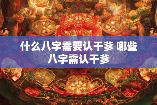 什么八字需要认干爹 哪些八字需认干爹