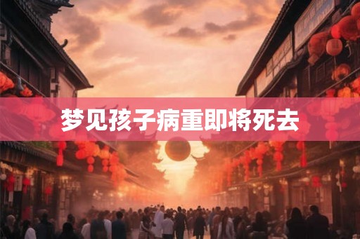 梦见孩子病重即将死去