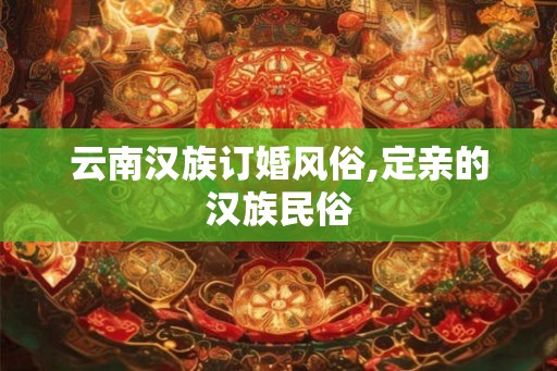 云南汉族订婚风俗,定亲的汉族民俗