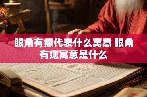 眼角有痣代表什么寓意 眼角有痣寓意是什么 眼角有痣代表什么寓意 眼角有痣寓意是什么