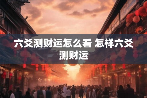 六爻测财运怎么看 怎样六爻测财运
