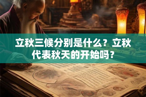 立秋三候分别是什么？立秋代表秋天的开始吗？