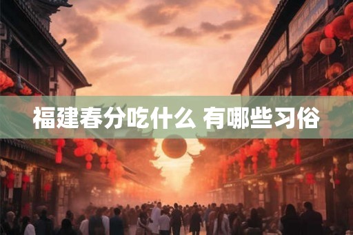 福建春分吃什么 有哪些习俗