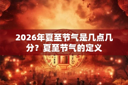 2026年夏至节气是几点几分？夏至节气的定义