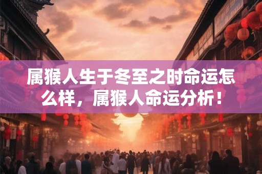 属猴人生于冬至之时命运怎么样，属猴人命运分析！