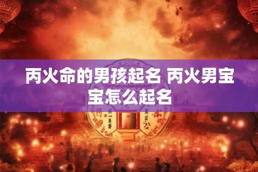 丙火命的男孩起名 丙火男宝宝怎么起名