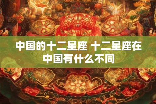 中国的十二星座 十二星座在中国有什么不同
