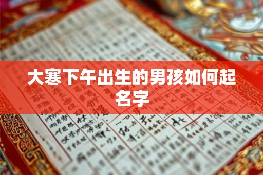 大寒下午出生的男孩如何起名字