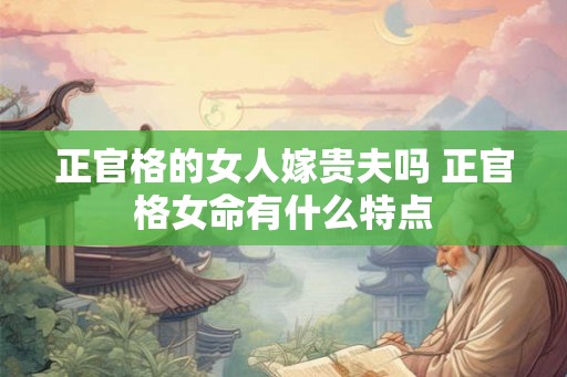 正官格的女人嫁贵夫吗 正官格女命有什么特点