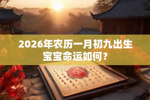 2026年农历一月初九出生宝宝命运如何？