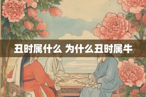 丑时属什么 为什么丑时属牛