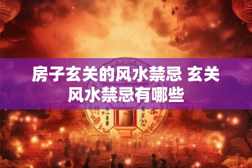 房子玄关的风水禁忌 玄关风水禁忌有哪些