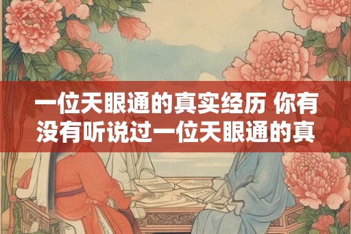 一位天眼通的真实经历 你有没有听说过一位天眼通的真实经历