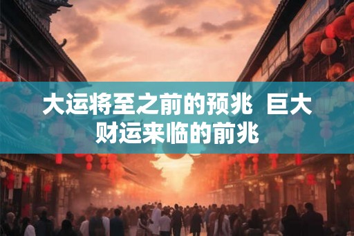 大运将至之前的预兆  巨大财运来临的前兆