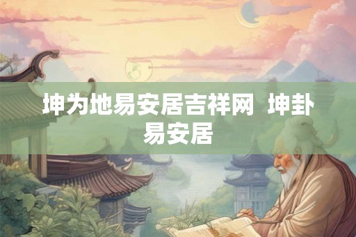 坤为地易安居吉祥网 坤卦易安居 坤为地易安居吉祥网 坤卦易安居
