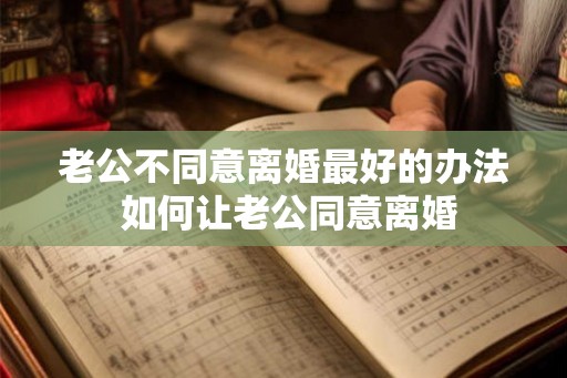 老公不同意离婚最好的办法 如何让老公同意离婚