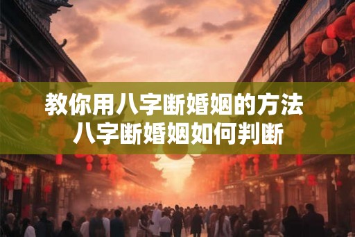 教你用八字断婚姻的方法 八字断婚姻如何判断