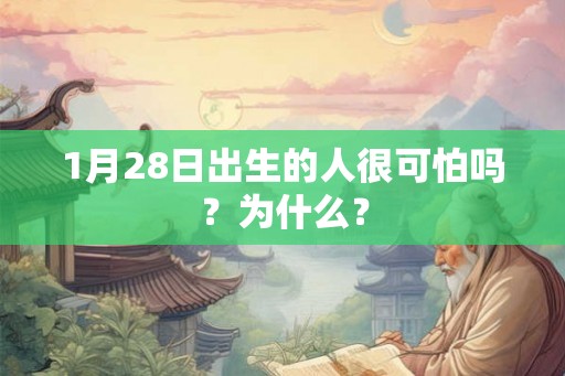 1月28日出生的人很可怕吗？为什么？