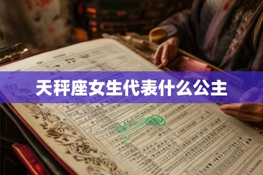 天秤座女生代表什么公主 天秤座女生代表什么公主