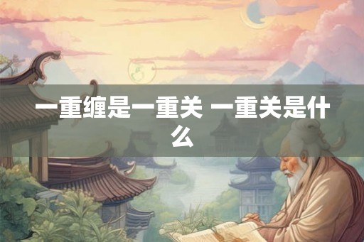 一重缠是一重关 一重关是什么