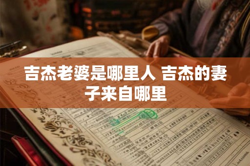 吉杰老婆是哪里人 吉杰的妻子来自哪里