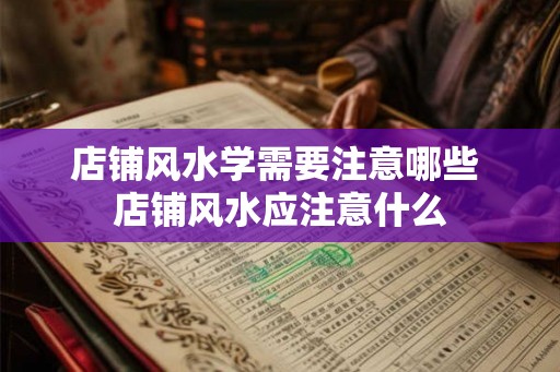 店铺风水学需要注意哪些 店铺风水应注意什么