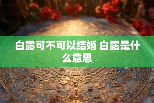 白露可不可以结婚 白露是什么意思