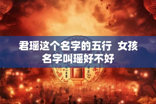 君瑶这个名字的五行  女孩名字叫瑶好不好