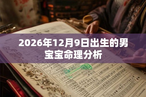 2026年12月9日出生的男宝宝命理分析