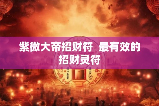 紫微大帝招财符  最有效的招财灵符