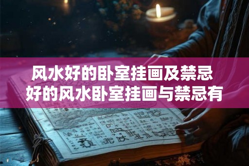 风水好的卧室挂画及禁忌 好的风水卧室挂画与禁忌有哪些