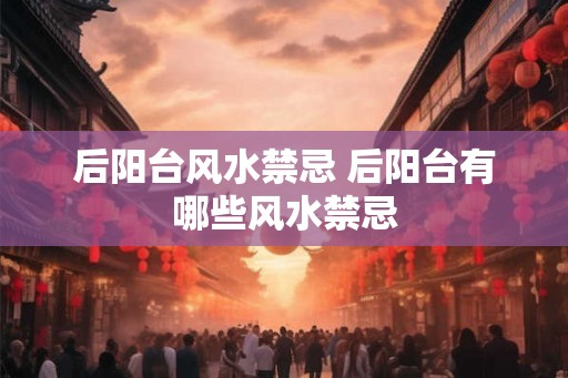 后阳台风水禁忌 后阳台有哪些风水禁忌 后阳台风水禁忌 后阳台有哪些风水禁忌