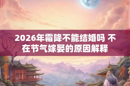 2026年霜降不能结婚吗 不在节气嫁娶的原因解释