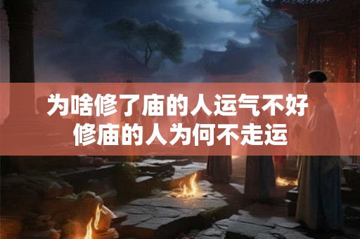 为啥修了庙的人运气不好 修庙的人为何不走运 为啥修了庙的人运气不好 修庙的人为何不走运