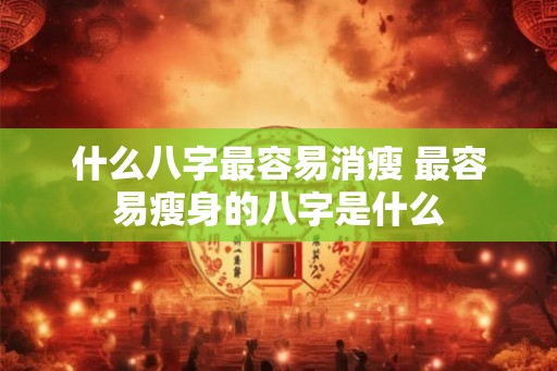 什么八字最容易消瘦 最容易瘦身的八字是什么
