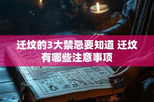 迁坟的3大禁忌要知道 迁坟有哪些注意事项