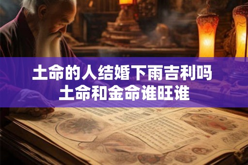 土命的人结婚下雨吉利吗 土命和金命谁旺谁